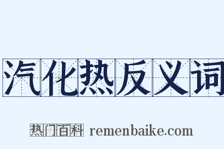 汽化热反义词是什么意思的图片